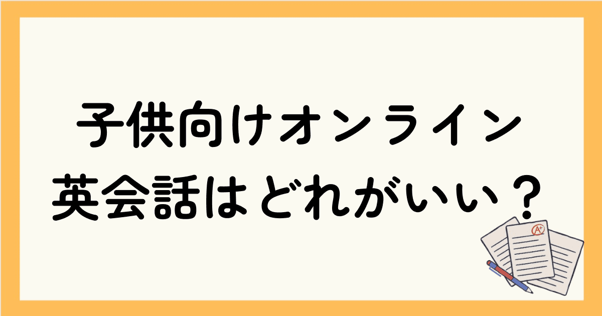 子供向けオンライン英会話はどれがいい？3歳から中学生までが学べるおすすめの14社を紹介！